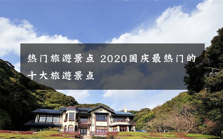 热门旅游景点 2020国庆最热门的十大旅游景点