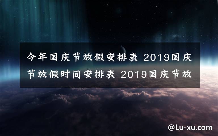 今年国庆节放假安排表 2019国庆节放假时间安排表 2019国庆节放假通知范文要怎么写