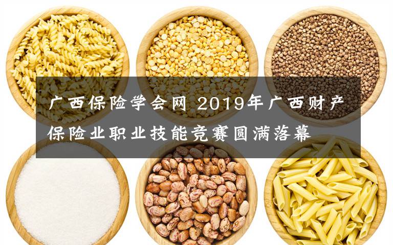 广西保险学会网 2019年广西财产保险业职业技能竞赛圆满落幕