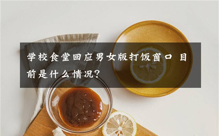 学校食堂回应男女版打饭窗口 目前是什么情况？