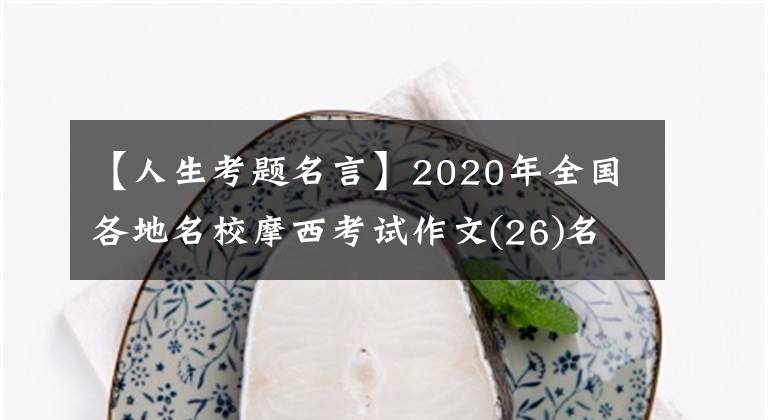 【人生考题名言】2020年全国各地名校摩西考试作文(26)名句组合类作文审议指导及范文