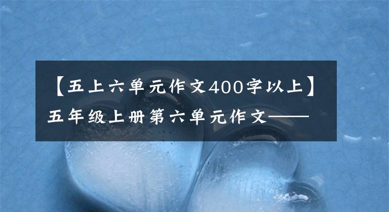 【五上六单元作文400字以上】五年级上册第六单元作文—— 《我想对您说》(学生习作)