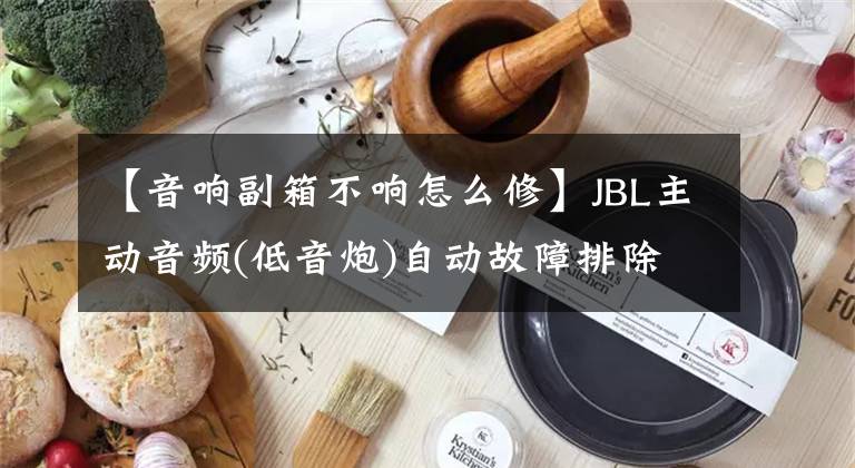 【音响副箱不响怎么修】JBL主动音频(低音炮)自动故障排除