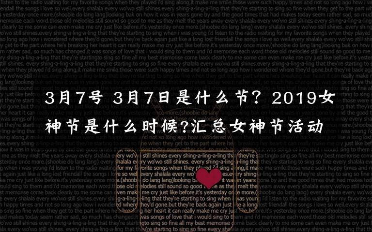 3月7号 3月7日是什么节？2019女神节是什么时候?汇总女神节活动方案