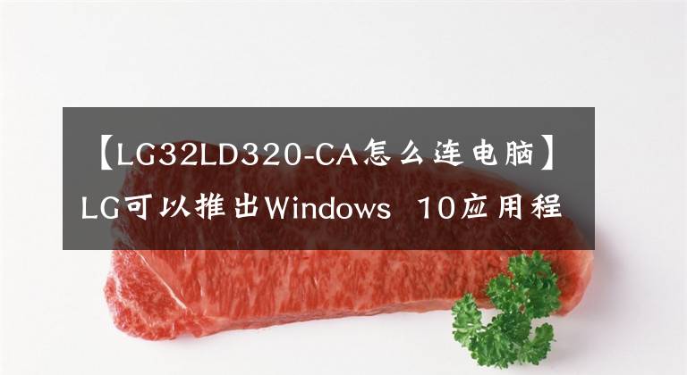 【LG32LD320-CA怎么连电脑】LG可以推出Windows  10应用程序，将智能手机与PC配对