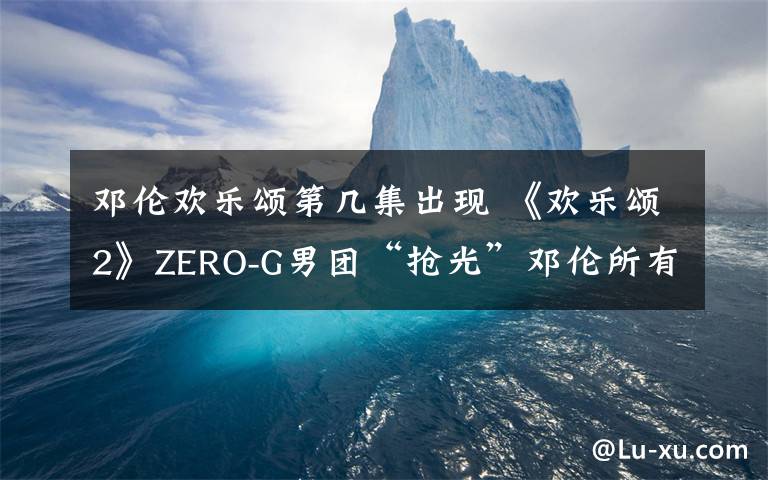 邓伦欢乐颂第几集出现 《欢乐颂2》ZERO-G男团“抢光”邓伦所有粉丝