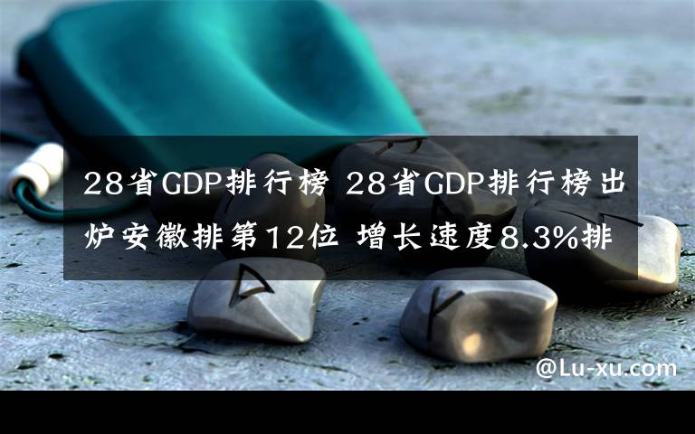28省GDP排行榜 28省GDP排行榜出炉安徽排第12位 增长速度8.3%排在全国第5位