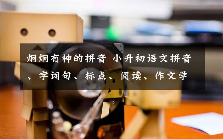 炯炯有神的拼音 小升初语文拼音、字词句、标点、阅读、作文学习全攻略！