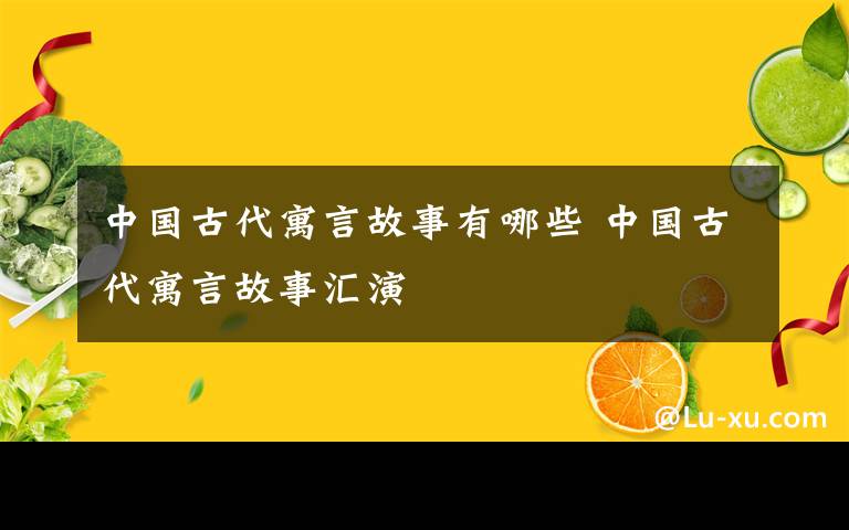 中国古代寓言故事有哪些 中国古代寓言故事汇演