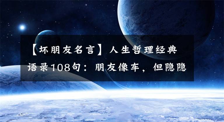 【坏朋友名言】人生哲理经典语录108句：朋友像车，但隐隐的东西停留很久