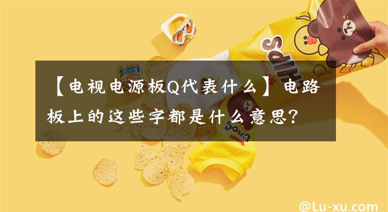 【电视电源板Q代表什么】电路板上的这些字都是什么意思？你知道吗？