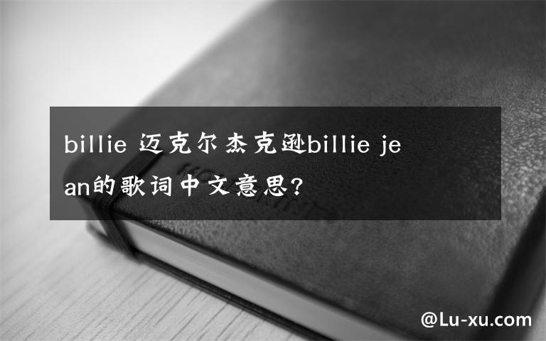 billie 迈克尔杰克逊billie jean的歌词中文意思?