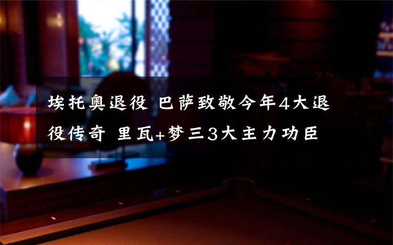 埃托奥退役 巴萨致敬今年4大退役传奇 里瓦+梦三3大主力功臣