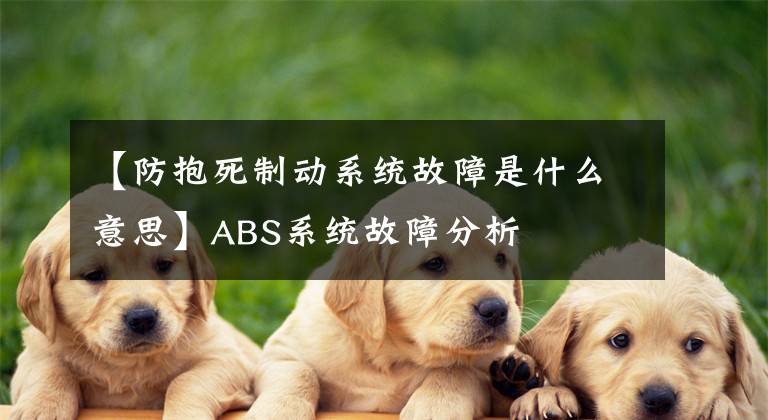 【防抱死制动系统故障是什么意思】ABS系统故障分析