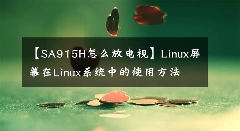 【SA915H怎么放电视】Linux屏幕在Linux系统中的使用方法