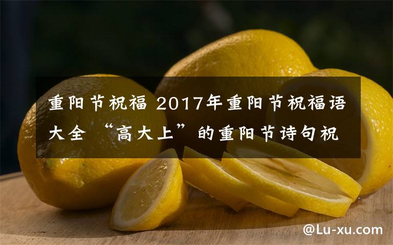 重阳节祝福 2017年重阳节祝福语大全 “高大上”的重阳节诗句祝福语
