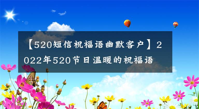 【520短信祝福语幽默客户】2022年520节日温暖的祝福语