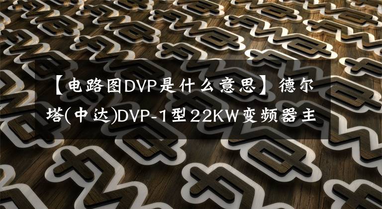 【电路图DVP是什么意思】德尔塔(中达)DVP-1型22KW变频器主电路、晶闸管触发电路