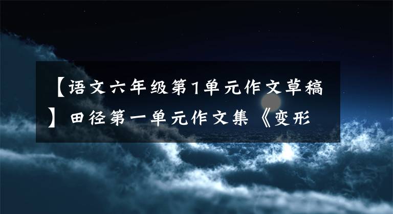 【语文六年级第1单元作文草稿】田径第一单元作文集《变形记》