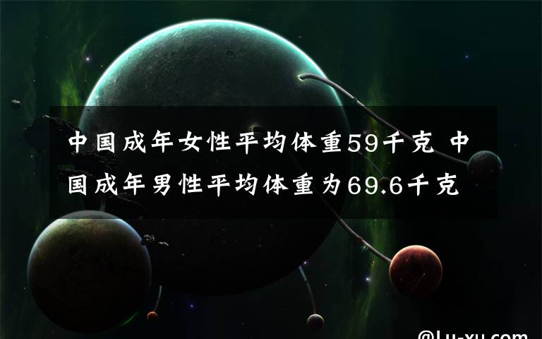 中国成年女性平均体重59千克 中国成年男性平均体重为69.6千克