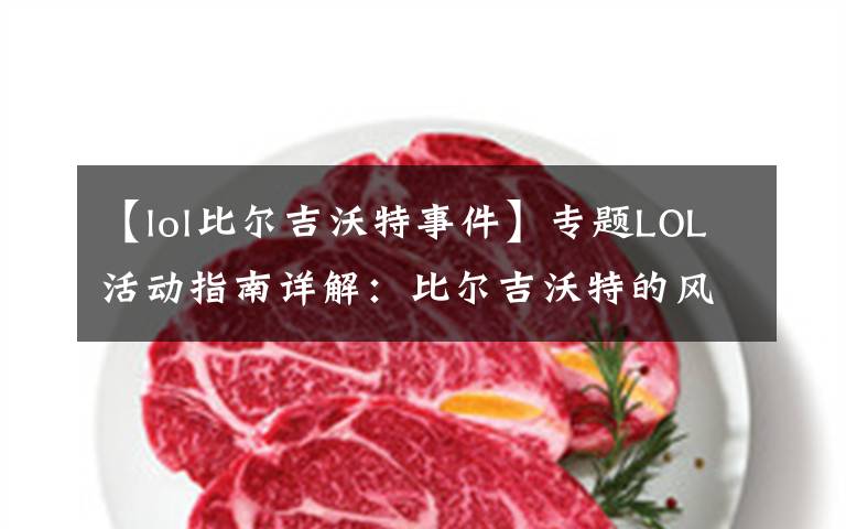 【lol比尔吉沃特事件】专题LOL活动指南详解：比尔吉沃特的风暴&同人痛车创作大赛