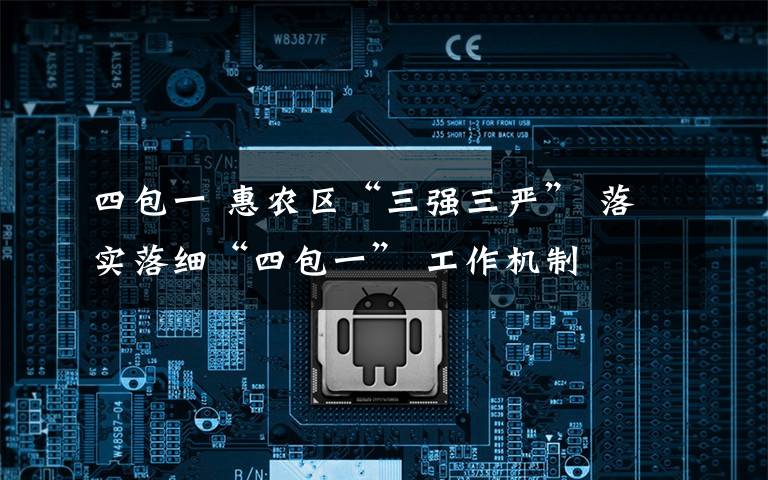 四包一 惠农区“三强三严” 落实落细“四包一” 工作机制