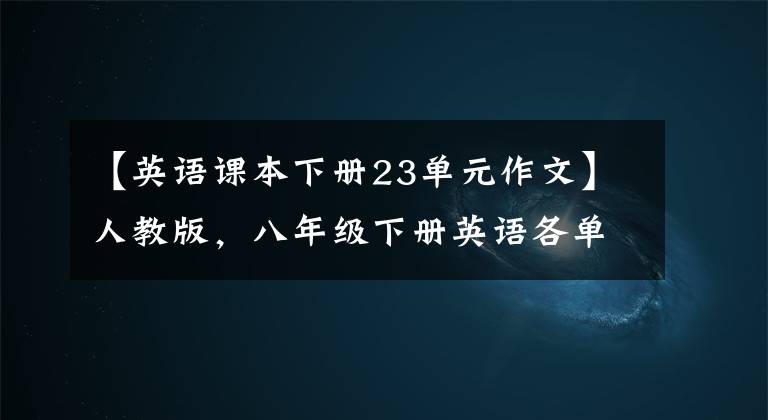 【英语课本下册23单元作文】人教版，八年级下册英语各单元英语作文范文欣赏！