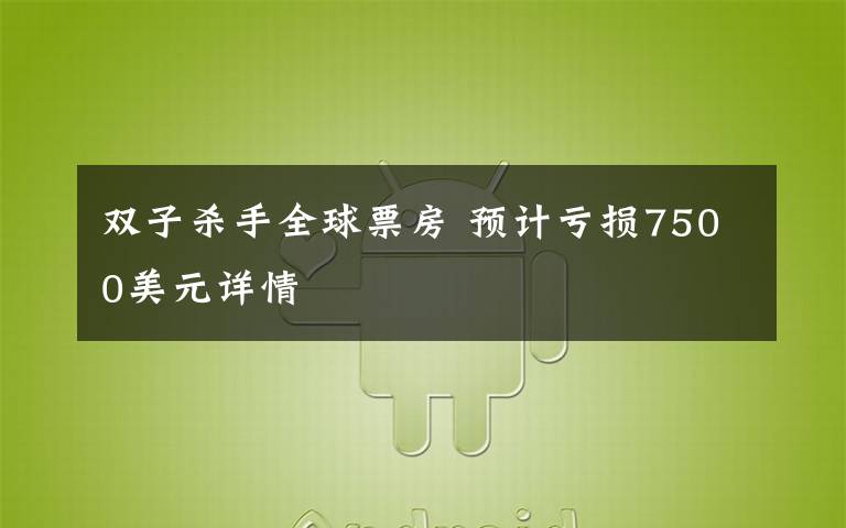 双子杀手全球票房 预计亏损7500美元详情