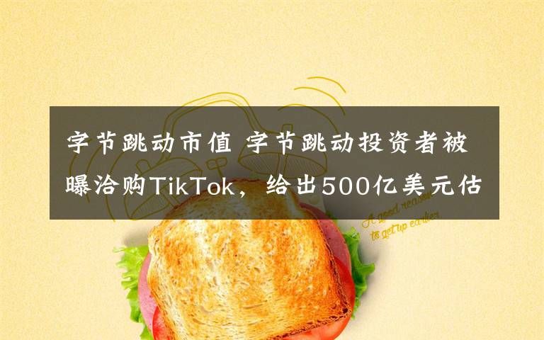 字节跳动市值 字节跳动投资者被曝洽购TikTok，给出500亿美元估值