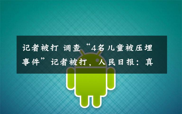 记者被打 调查“4名儿童被压埋事件”记者被打，人民日报：真相不容“掩埋”