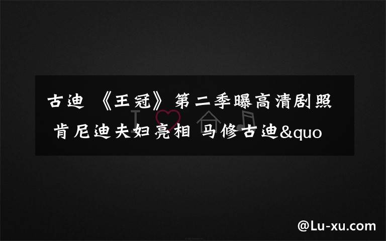 古迪 《王冠》第二季曝高清剧照 肯尼迪夫妇亮相 马修古迪"偷"走公主心