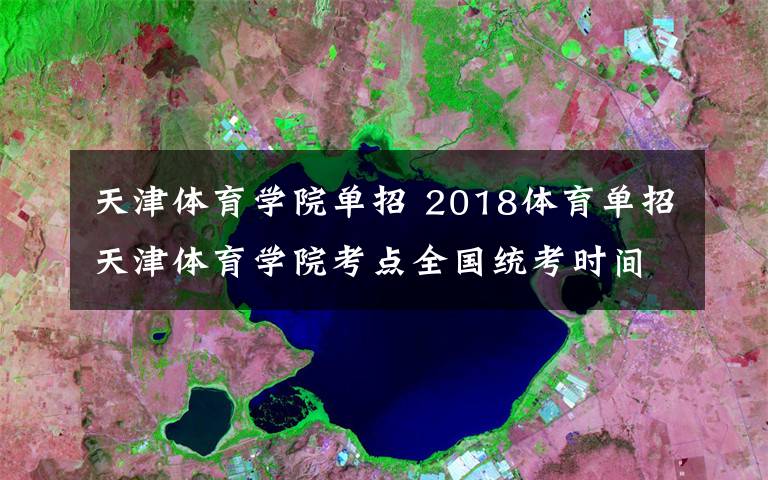 天津体育学院单招 2018体育单招天津体育学院考点全国统考时间文章配图