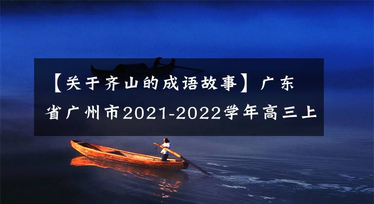 【关于齐山的成语故事】广东省广州市2021-2022学年高三上学期四校期末考试联考语文试题。