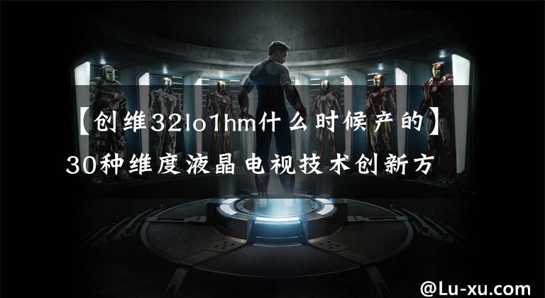 【创维32lo1hm什么时候产的】30种维度液晶电视技术创新方案