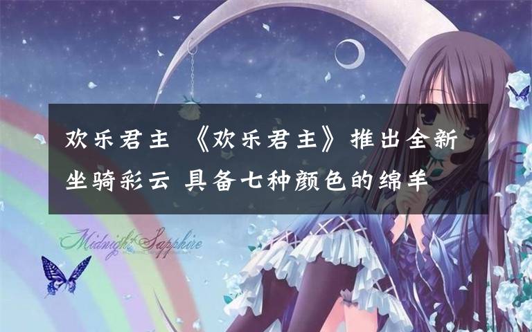 欢乐君主 《欢乐君主》推出全新坐骑彩云 具备七种颜色的绵羊