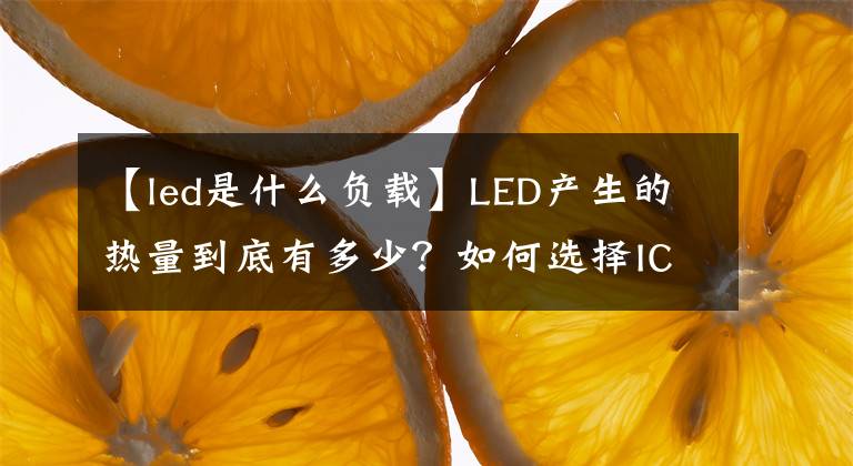 【led是什么负载】LED产生的热量到底有多少？如何选择IC驱动程序？