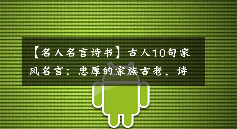 【名人名言诗书】古人10句家风名言：忠厚的家族古老，诗书世代相传。