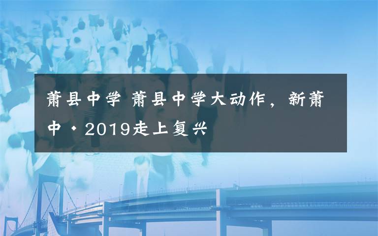 萧县中学 萧县中学大动作，新萧中·2019走上复兴