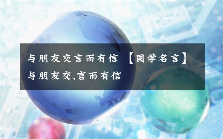 与朋友交言而有信 【国学名言】与朋友交,言而有信