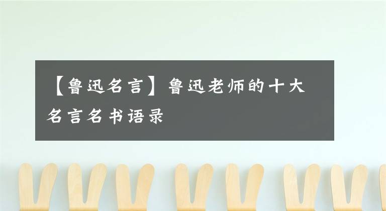 【鲁迅名言】鲁迅老师的十大名言名书语录