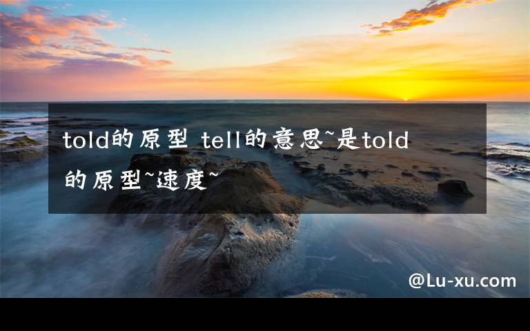 told的原型tell的意思是told的原型速度