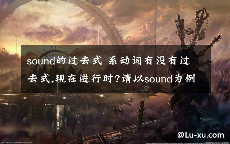 sound的过去式 系动词有没有过去式,现在进行时?请以sound为例,如有,请写出