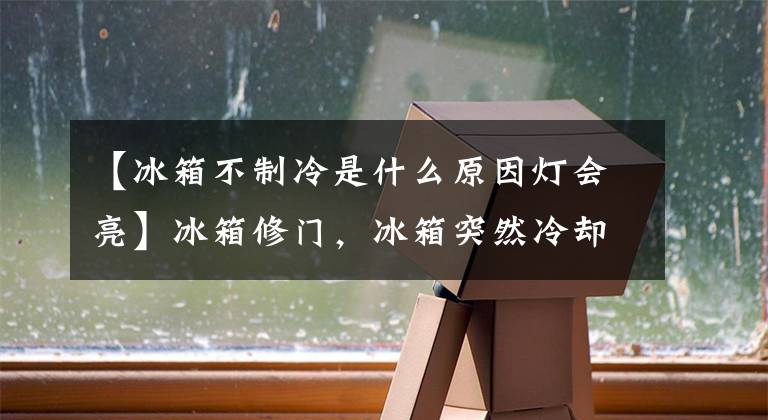 【冰箱不制冷是什么原因灯会亮】冰箱修门，冰箱突然冷却不了，这是为什么？