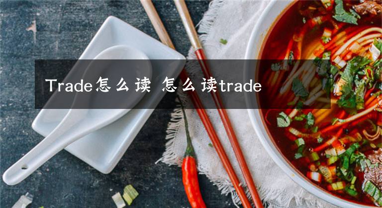 Trade怎么读 怎么读trade