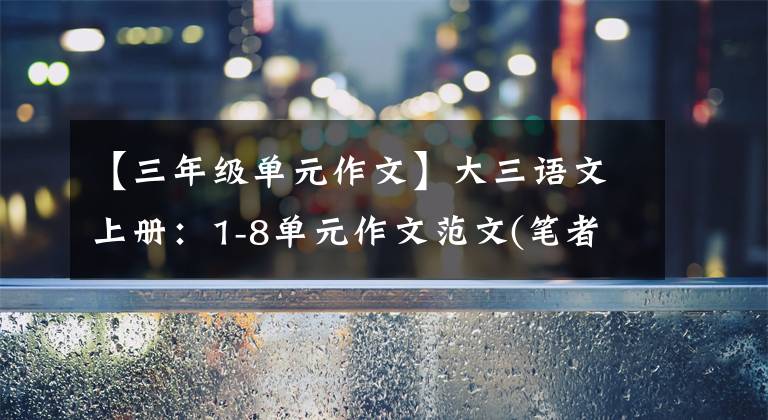 【三年级单元作文】大三语文上册：1-8单元作文范文(笔者写作经)，建议印刷。