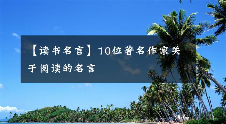 【读书名言】10位著名作家关于阅读的名言