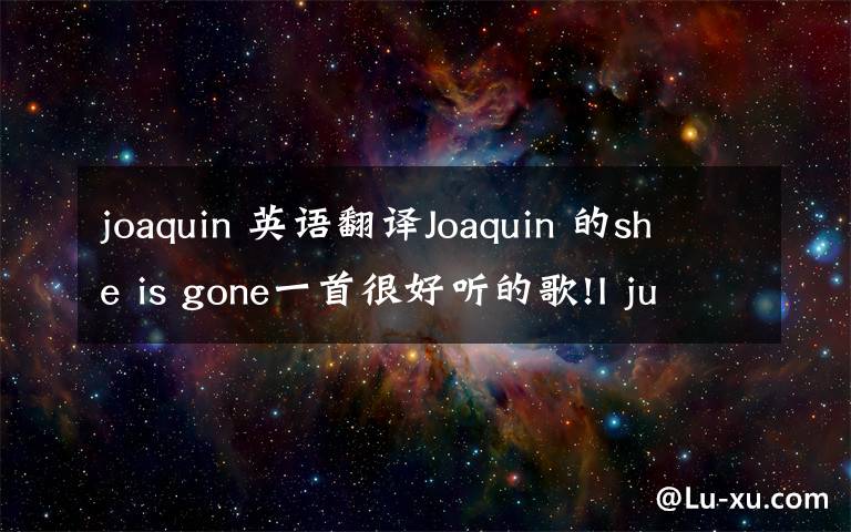 joaquin 英语翻译joaquin 的she is gone一首很好听的歌!