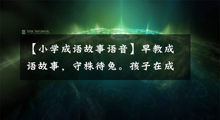 【小学成语故事语音】早教成语故事，守株待兔。孩子在成功的路上一定会挂掉心。帮助孩子睡觉的故事