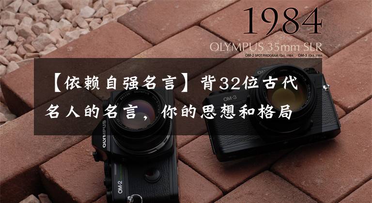 【依赖自强名言】背32位古代名人的名言，你的思想和格局就会变强