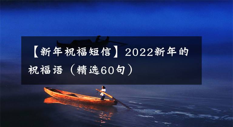 【新年祝福短信】2022新年的祝福语（精选60句）